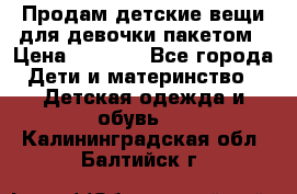Продам детские вещи для девочки пакетом › Цена ­ 1 000 - Все города Дети и материнство » Детская одежда и обувь   . Калининградская обл.,Балтийск г.